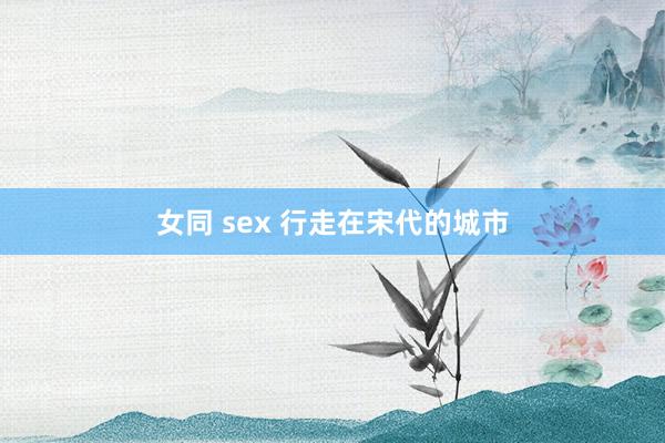 女同 sex 行走在宋代的城市