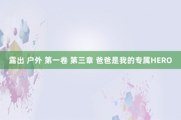 露出 户外 第一卷 第三章 爸爸是我的专属HERO