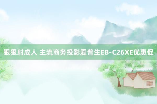 狠狠射成人 主流商务投影爱普生EB-C26XE优惠促